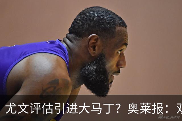 尤文评估引进大马丁？奥莱报：双方暂时还没有接触