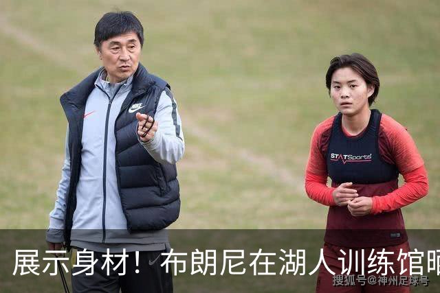 展示身材！布朗尼在湖人训练馆晒健身自拍照