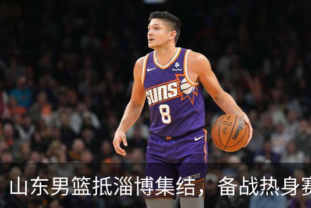 <山东男篮抵淄博集结，备战热身赛>