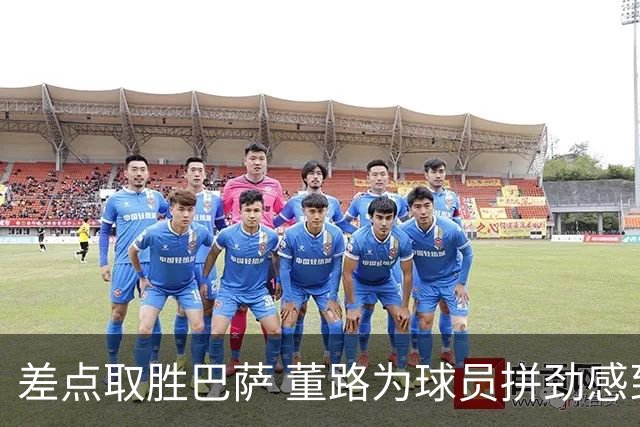 差点取胜巴萨 董路为球员拼劲感到骄傲