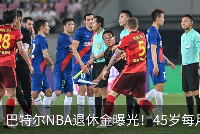巴特尔NBA退休金曝光！45岁每月领钱，62岁后待遇更加惊人