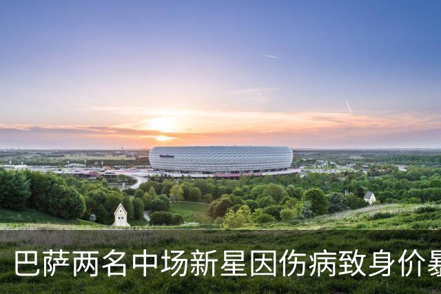 巴萨两名中场新星因伤病致身价暴跌