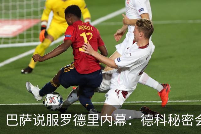 巴萨说服罗德里内幕：德科秘密会谈数小时 弗里克多次致电