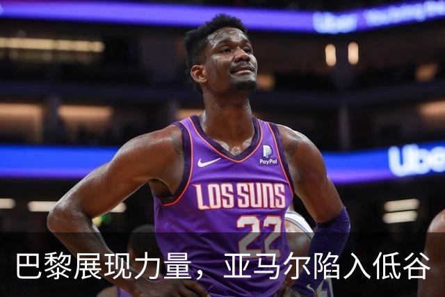 巴黎展现力量，亚马尔陷入低谷
