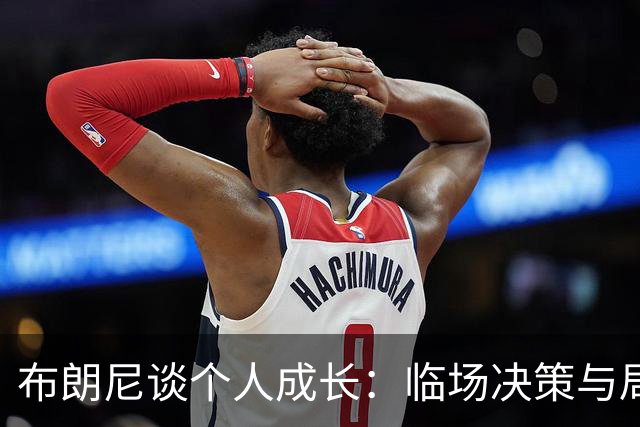 布朗尼谈个人成长：临场决策与局势判断能力提升