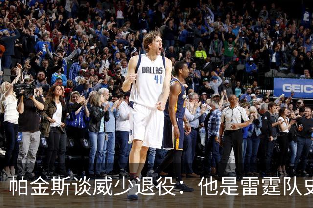 帕金斯谈威少退役：他是雷霆队史第二伟大的球员 该被立雕像