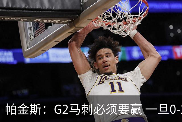 帕金斯：G2马刺必须要赢 一旦0-2那他们将被尼克斯横扫