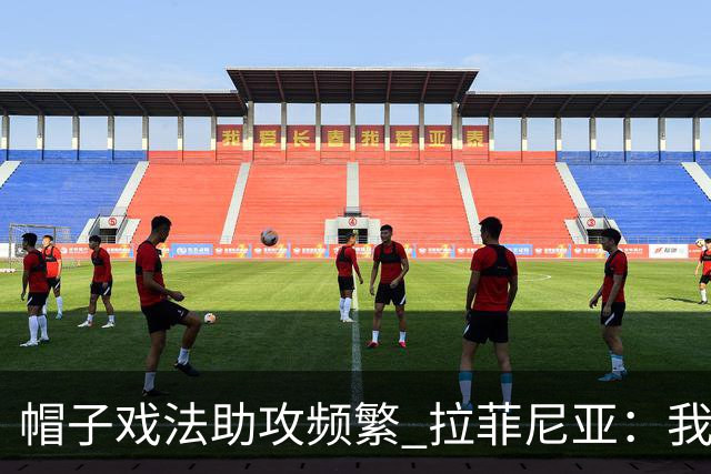 帽子戏法助攻频繁 拉菲尼亚：我仍有进步空间