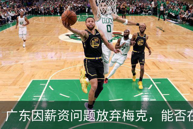广东因薪资问题放弃梅克，能否在季前赛前及时补强外援？