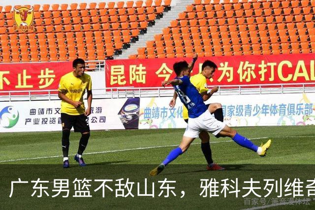 广东男篮不敌山东，雅科夫列维奇执教首次展现亮点