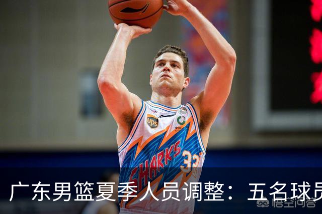 广东男篮夏季人员调整：五名球员新去向解析