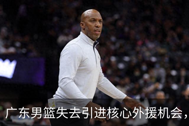 广东男篮失去引进核心外援机会，内线前景堪忧