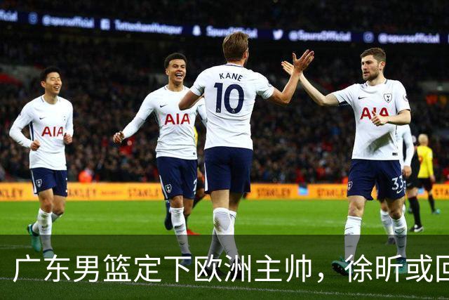 广东男篮定下欧洲主帅，徐昕或回归