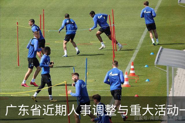 广东省近期人事调整与重大活动一览
