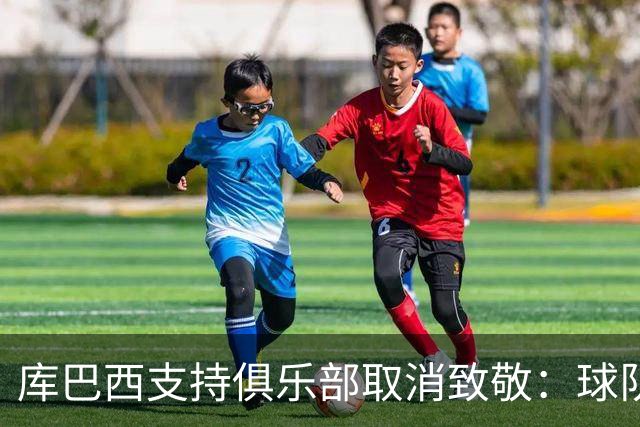 库巴西支持俱乐部取消致敬：球队已整装待发