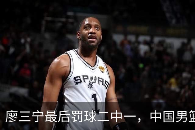 廖三宁最后罚球二中一，中国男篮被塞尔维亚球队准绝杀