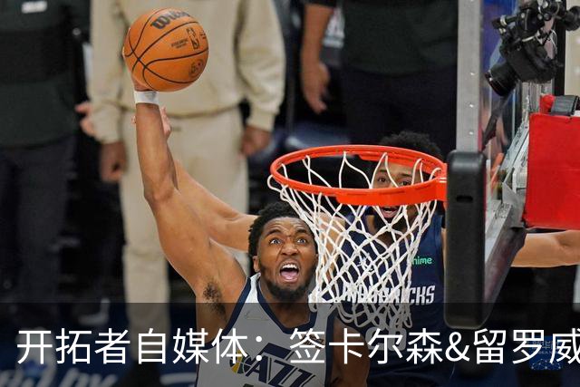 开拓者自媒体：签卡尔森&留罗威的意思很明确 球队对杨瀚森没信心