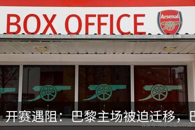 开赛遇阻：巴黎主场被迫迁移，巴列卡诺更糟