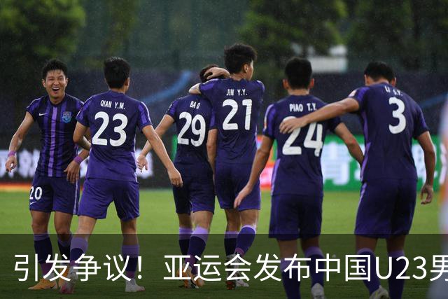引发争议！亚运会发布中国U23男足首发阵容却有12人上榜