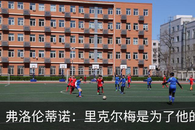 弗洛伦蒂诺：里克尔梅是为了他的公司来参选 还没和穆里尼奥谈过