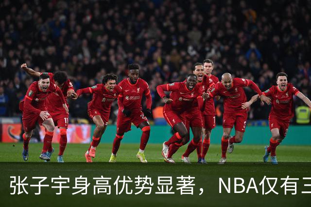 张子宇身高优势显著，NBA仅有三人可与之匹敌