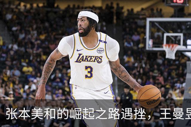 张本美和的崛起之路遇挫，王曼昱的技术提升显威力