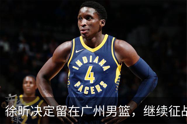 徐昕决定留在广州男篮，继续征战CBA新赛季