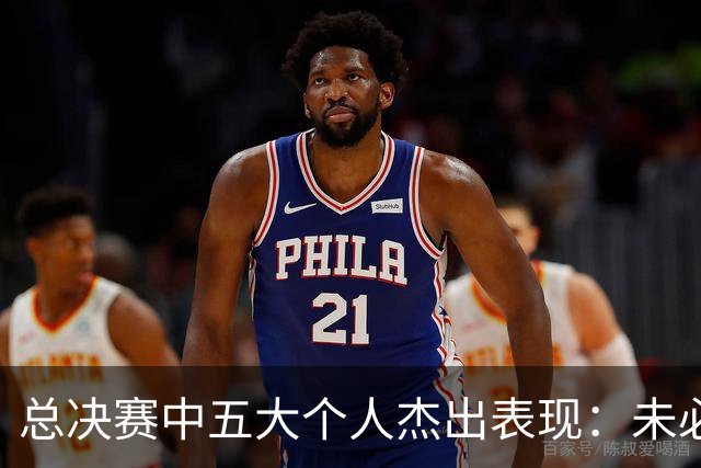 总决赛中五大个人杰出表现：未必以胜负论英雄