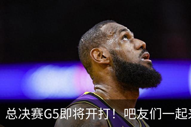 总决赛G5即将开打！吧友们一起来预测一下明天的比赛进程吧！
