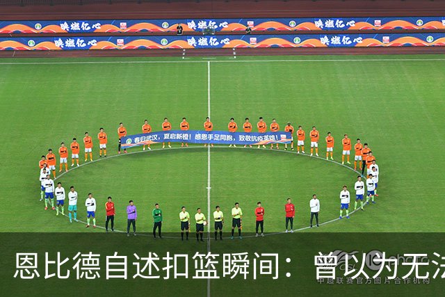 恩比德自述扣篮瞬间：曾以为无法再做到