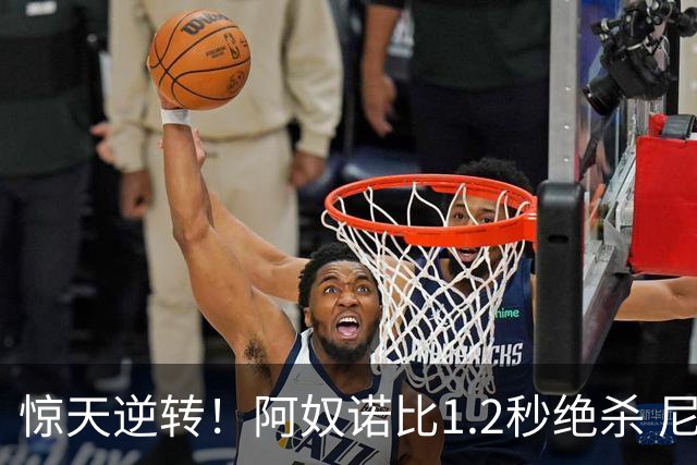 惊天逆转！阿奴诺比1.2秒绝杀 尼克斯胜马刺总分3-1