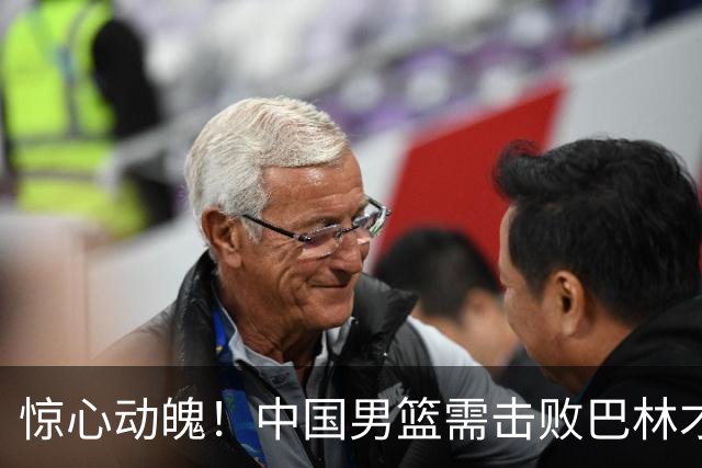 惊心动魄！中国男篮需击败巴林才能确保晋级