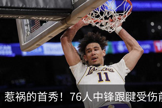 惹祸的首秀！76人中锋跟腱受伤前景堪忧