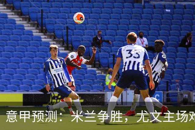 意甲预测：米兰争胜，尤文主场难以取胜