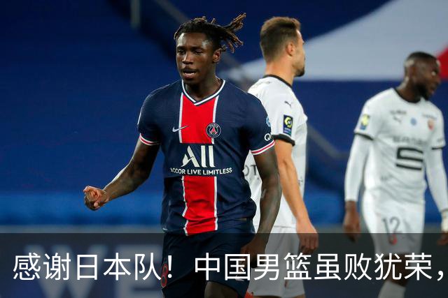 感谢日本队！中国男篮虽败犹荣，收获三大利好