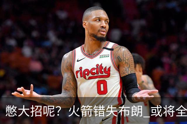 憋大招呢？火箭错失布朗 或将全力追逐欧文