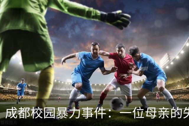 成都校园暴力事件：一位母亲的失控导致家庭悲剧