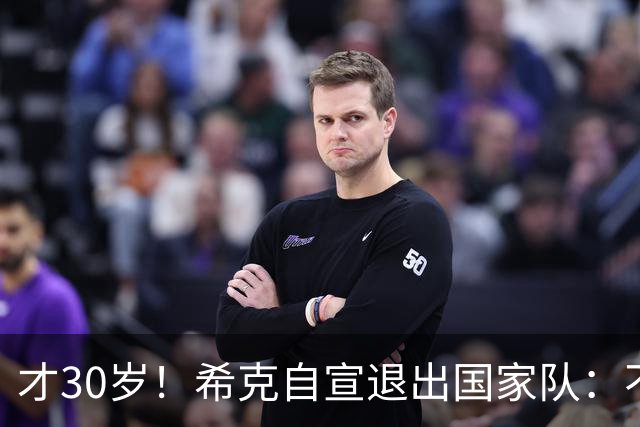 才30岁！希克自宣退出国家队：不是仓促决定，为此思考了很长时间
