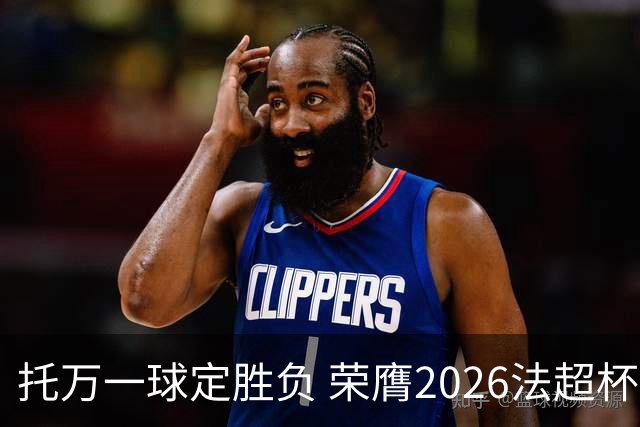 托万一球定胜负 荣膺2026法超杯最佳球员