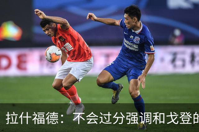 拉什福德：不会过分强调和戈登的竞争 要尽可能给凯恩最大的支持