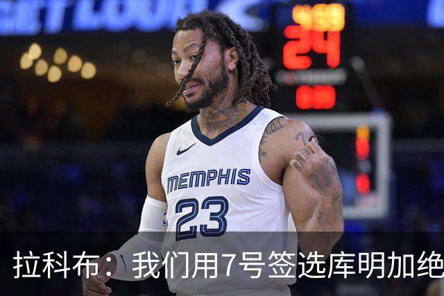 拉科布：我们用7号签选库明加绝非失误 他季后赛打得不错