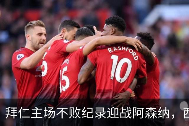拜仁主场不败纪录迎战阿森纳，西北来也挑战