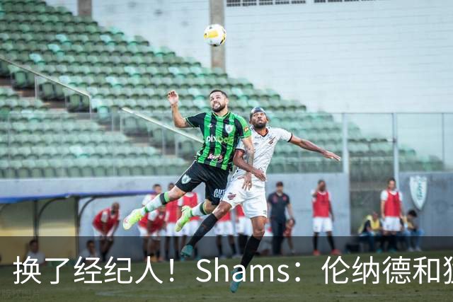 换了经纪人！Shams：伦纳德和猛龙预计将于本周开启续约谈判！
