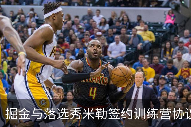 掘金与落选秀米勒签约训练营协议，他能否争取双向合同？