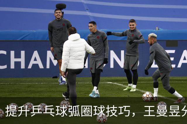 提升乒乓球弧圈球技巧，王曼昱分享摩擦手感练习法