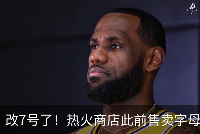 改7号了！热火商店此前售卖字母哥34号球衣 表示可以换成7号版本