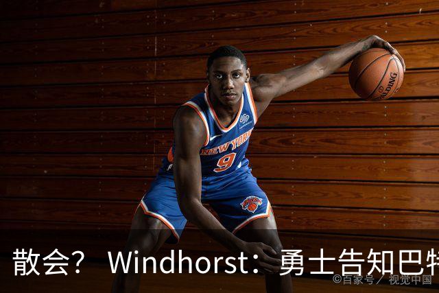 散会？ Windhorst：勇士告知巴特勒不会交易他！奇才也对他没兴趣