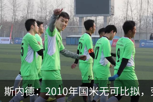 斯内德：2010年国米无可比拟，劳塔罗无缘入选