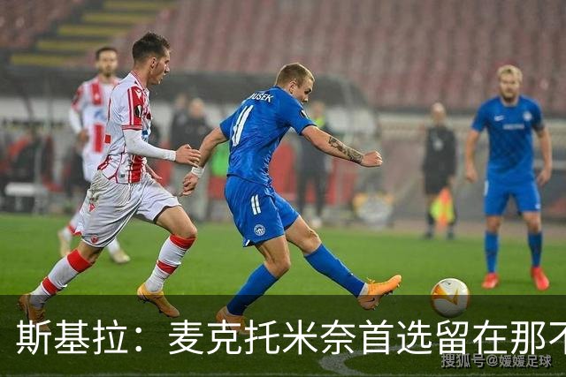 斯基拉：麦克托米奈首选留在那不勒斯，穆里尼奥询问球员情况