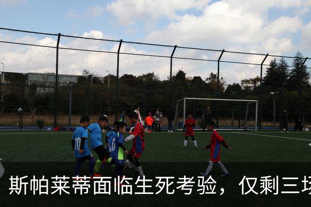 斯帕莱蒂面临生死考验，仅剩三场机会